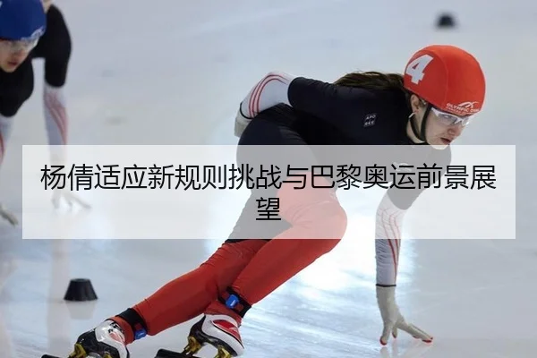 杨倩适应新规则挑战与巴黎奥运前景展望