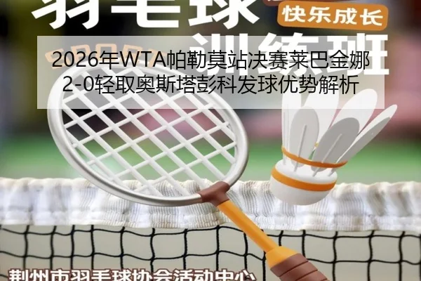 2026年WTA帕勒莫站决赛莱巴金娜2-0轻取奥斯塔彭科发球优势解析